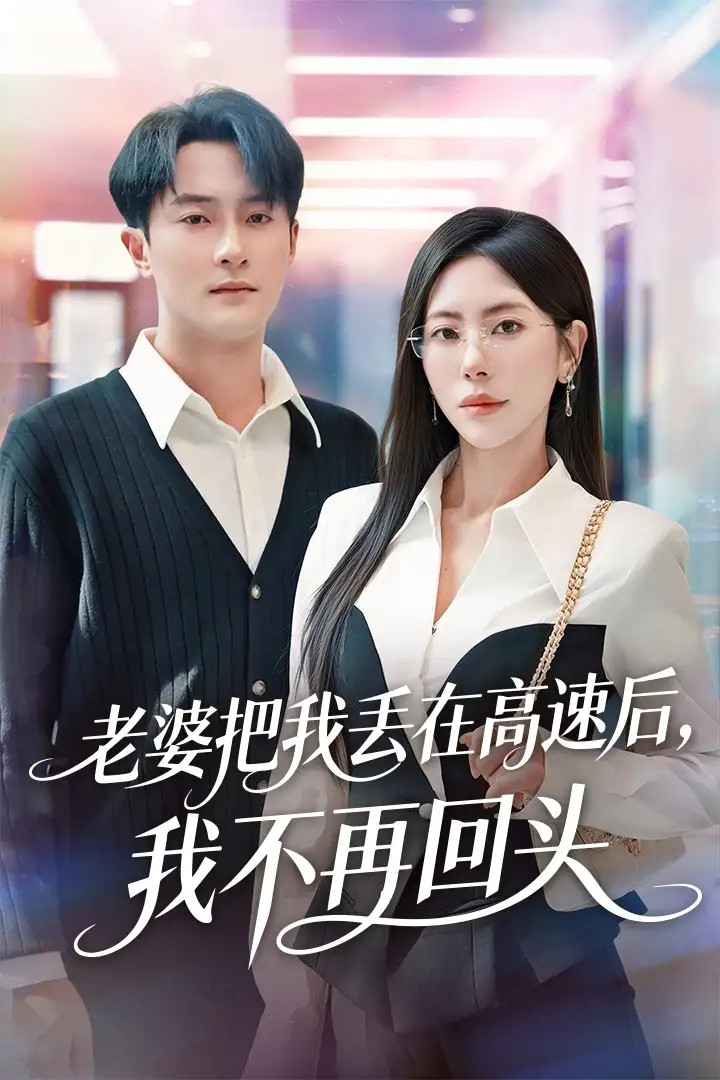 短剧《老婆把我丢在高速后，我不再回头＆赠她心跳余温爱意焚作尘烟》完整版免费在线观看